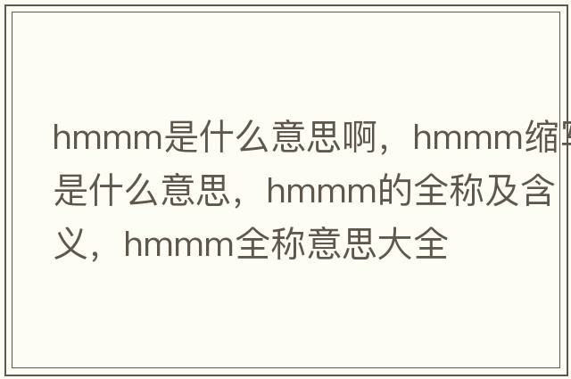 hmmm是什么意思啊，hmmm縮寫是什么意思，hmmm的全稱及含義，hmmm全稱意思大全