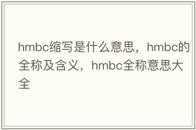hmbc縮寫是什么意思，hmbc的全稱及含義，hmbc全稱意思大全