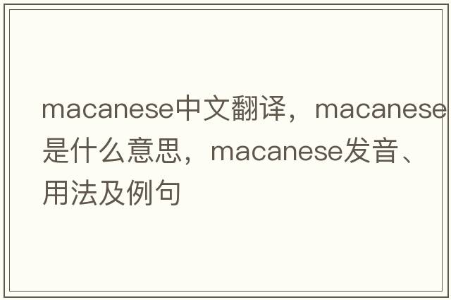 Macanese中文翻譯，Macanese是什么意思，Macanese發(fā)音、用法及例句