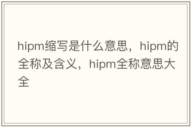 hipm縮寫(xiě)是什么意思，hipm的全稱及含義，hipm全稱意思大全