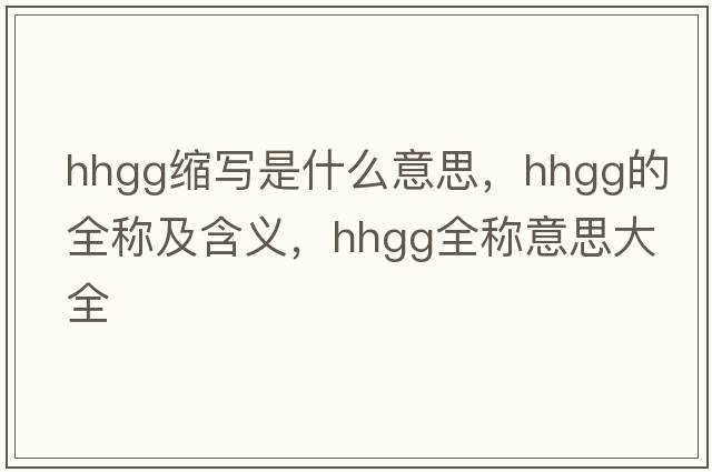 hhgg縮寫是什么意思，hhgg的全稱及含義，hhgg全稱意思大全