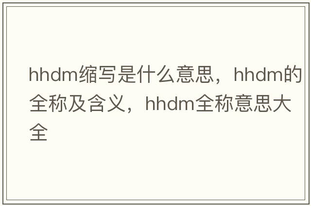 hhdm縮寫是什么意思，hhdm的全稱及含義，hhdm全稱意思大全