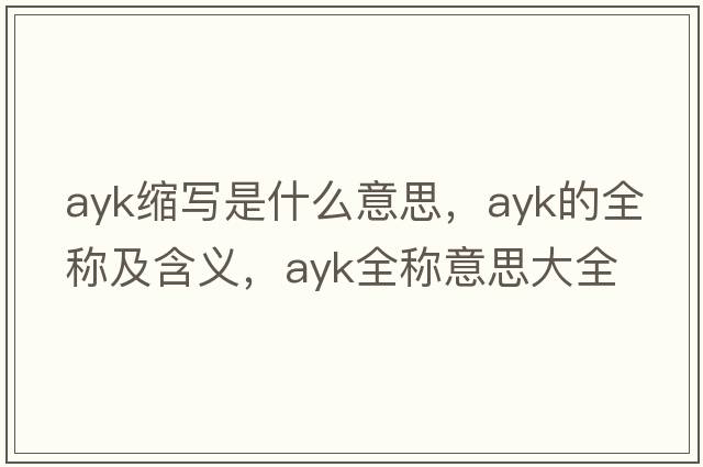 ayk縮寫是什么意思，ayk的全稱及含義，ayk全稱意思大全