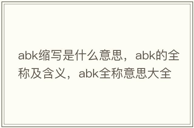 abk縮寫是什么意思，abk的全稱及含義，abk全稱意思大全