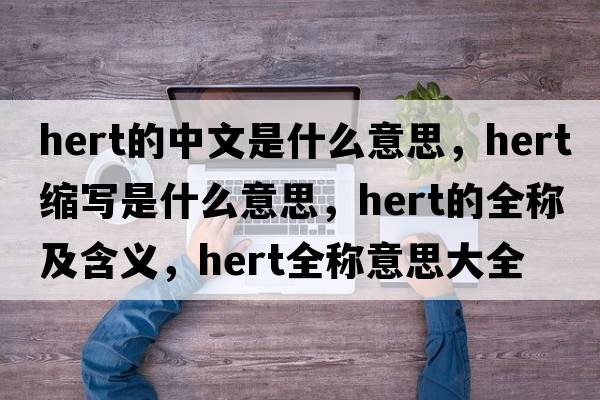 hert的中文是什么意思，hert縮寫是什么意思，hert的全稱及含義，hert全稱意思大全