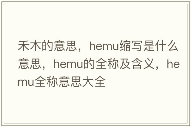 禾木的意思，hemu縮寫是什么意思，hemu的全稱及含義，hemu全稱意思大全