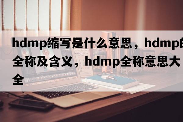 hdmp縮寫是什么意思，hdmp的全稱及含義，hdmp全稱意思大全