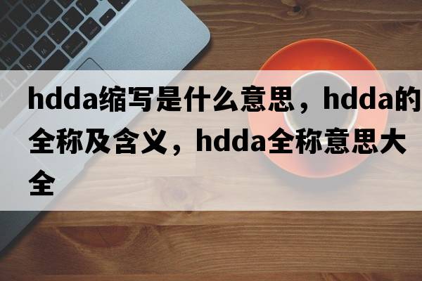 hdda縮寫是什么意思，hdda的全稱及含義，hdda全稱意思大全