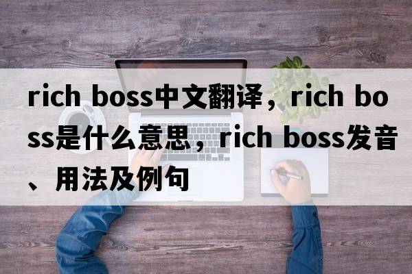 rich boss中文翻譯，rich boss是什么意思，rich boss發(fā)音、用法及例句