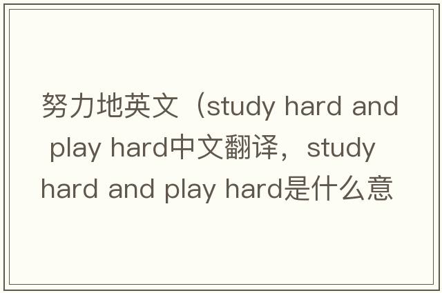 努力地英文（study hard and play hard中文翻譯，study hard and play hard是什么意思，study hard and play hard發(fā)音、用法及例句）