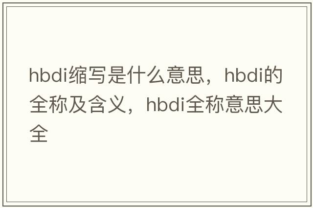 hbdi縮寫(xiě)是什么意思，hbdi的全稱(chēng)及含義，hbdi全稱(chēng)意思大全