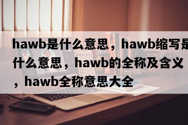 hawb是什么意思，hawb縮寫是什么意思，hawb的全稱及含義，hawb全稱意思大全