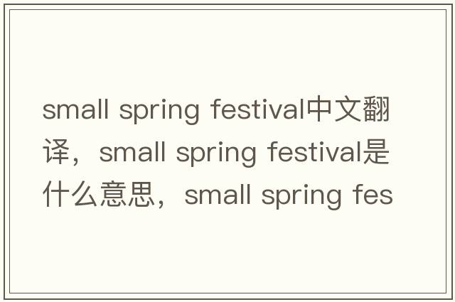 small spring festival中文翻譯，small spring festival是什么意思，small spring festival發(fā)音、用法及例句