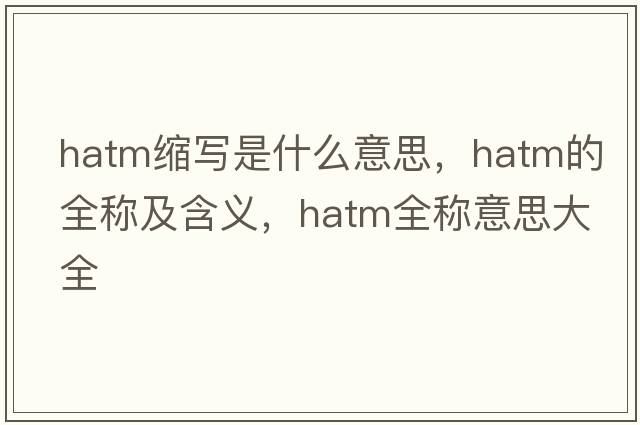 hatm縮寫是什么意思，hatm的全稱及含義，hatm全稱意思大全
