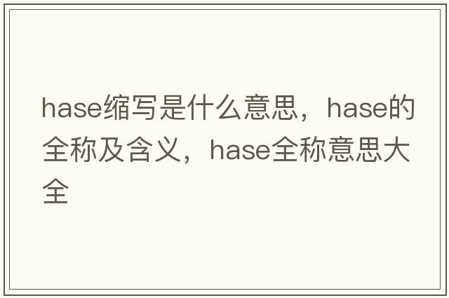 hase縮寫是什么意思，hase的全稱及含義，hase全稱意思大全