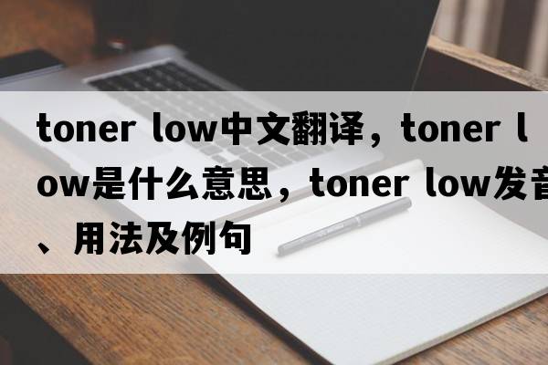 toner low中文翻譯，toner low是什么意思，toner low發(fā)音、用法及例句