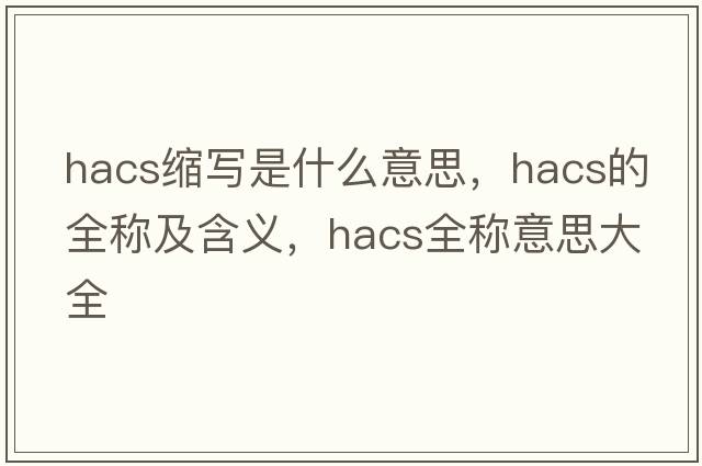 hacs縮寫是什么意思，hacs的全稱及含義，hacs全稱意思大全