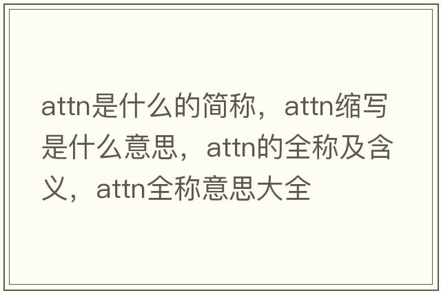 attn是什么的簡稱，attn縮寫是什么意思，attn的全稱及含義，attn全稱意思大全