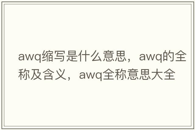awq縮寫是什么意思，awq的全稱及含義，awq全稱意思大全