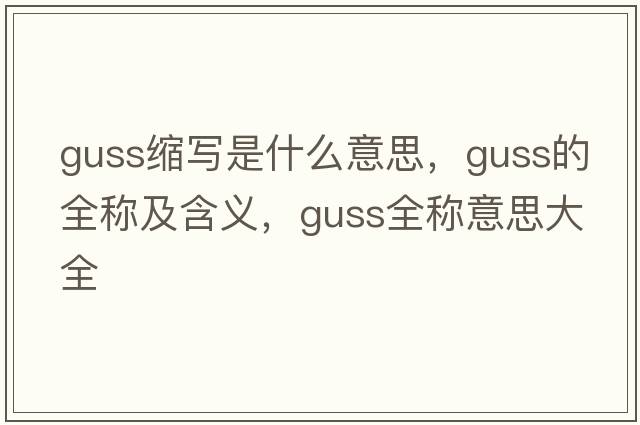 guss縮寫是什么意思，guss的全稱及含義，guss全稱意思大全