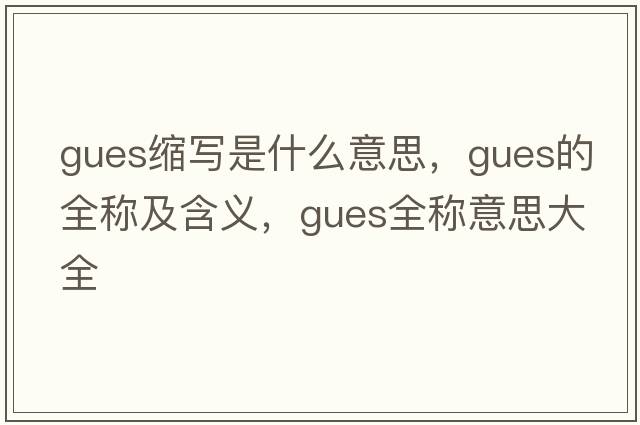 gues縮寫是什么意思，gues的全稱及含義，gues全稱意思大全