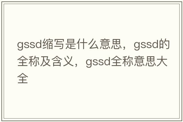 gssd縮寫是什么意思，gssd的全稱及含義，gssd全稱意思大全