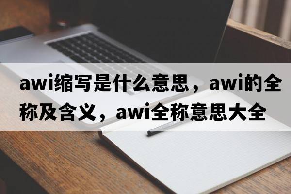 awi縮寫(xiě)是什么意思，awi的全稱及含義，awi全稱意思大全