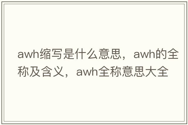 awh縮寫(xiě)是什么意思，awh的全稱及含義，awh全稱意思大全