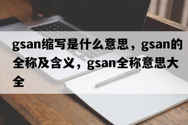 gsan縮寫是什么意思，gsan的全稱及含義，gsan全稱意思大全
