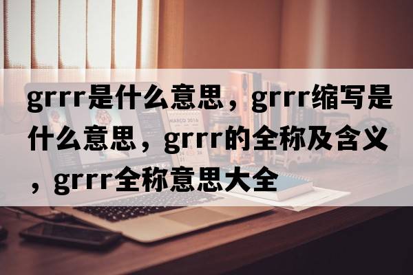 grrr是什么意思，grrr縮寫(xiě)是什么意思，grrr的全稱及含義，grrr全稱意思大全