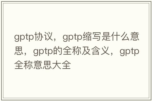 gptp協(xié)議，gptp縮寫是什么意思，gptp的全稱及含義，gptp全稱意思大全