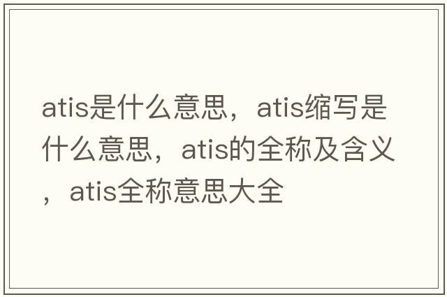 atis是什么意思，atis縮寫是什么意思，atis的全稱及含義，atis全稱意思大全