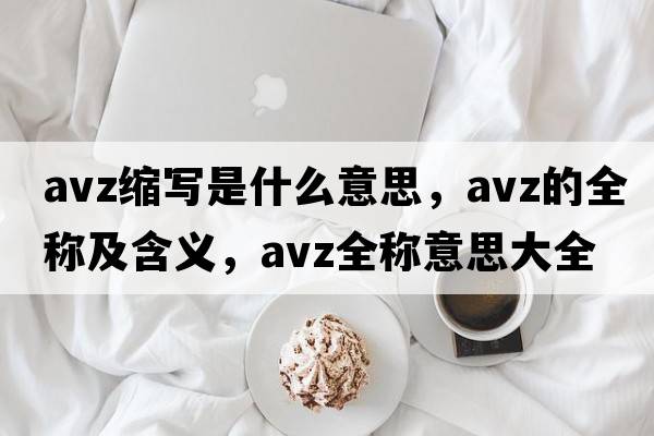 avz縮寫是什么意思，avz的全稱及含義，avz全稱意思大全