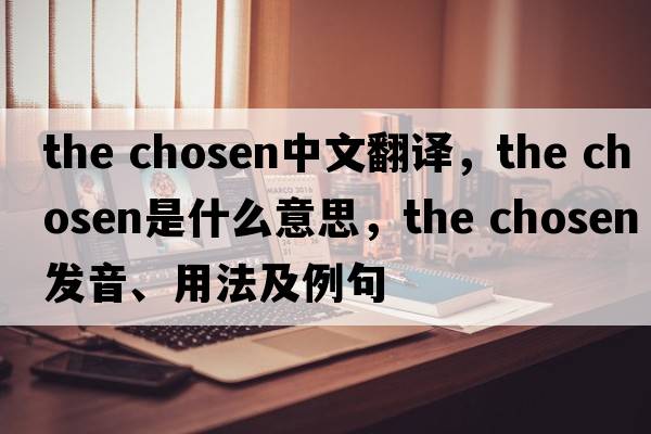 the chosen中文翻譯，the chosen是什么意思，the chosen發(fā)音、用法及例句