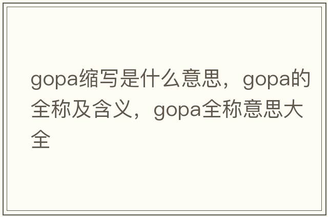 gopa縮寫是什么意思，gopa的全稱及含義，gopa全稱意思大全
