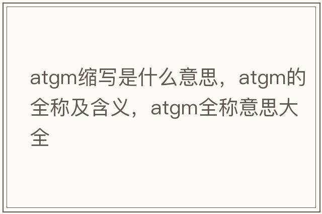 atgm縮寫是什么意思，atgm的全稱及含義，atgm全稱意思大全