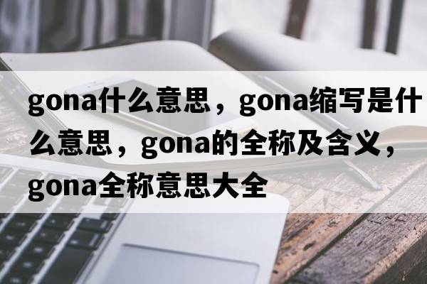 gona什么意思，gona縮寫是什么意思，gona的全稱及含義，gona全稱意思大全