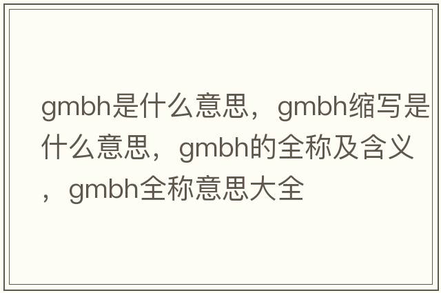 gmbh是什么意思，gmbh縮寫是什么意思，gmbh的全稱及含義，gmbh全稱意思大全