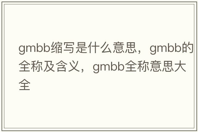 gmbb縮寫是什么意思，gmbb的全稱及含義，gmbb全稱意思大全