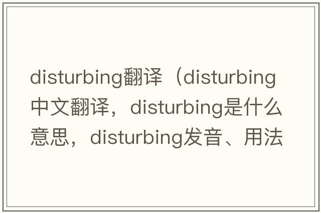 disturbing翻譯（disturbing中文翻譯，disturbing是什么意思，disturbing發(fā)音、用法及例句）