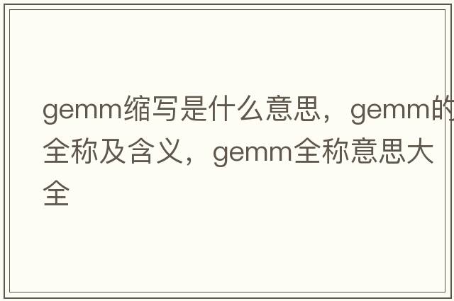 gemm縮寫(xiě)是什么意思，gemm的全稱(chēng)及含義，gemm全稱(chēng)意思大全