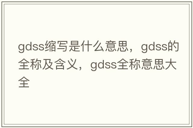 gdss縮寫是什么意思，gdss的全稱及含義，gdss全稱意思大全
