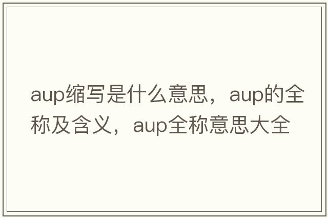 aup縮寫是什么意思，aup的全稱及含義，aup全稱意思大全