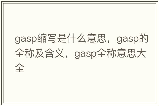 gasp縮寫是什么意思，gasp的全稱及含義，gasp全稱意思大全