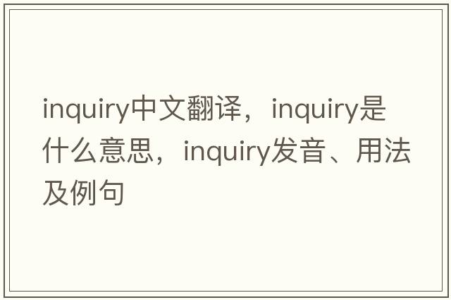 inquiry中文翻譯，inquiry是什么意思，inquiry發(fā)音、用法及例句