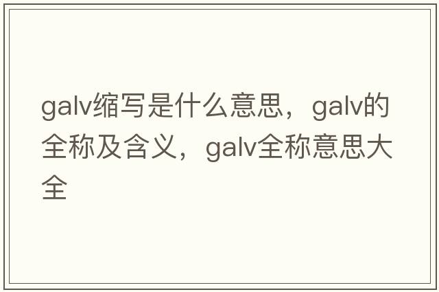 galv縮寫是什么意思，galv的全稱及含義，galv全稱意思大全