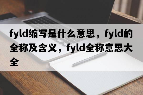 fyld縮寫是什么意思，fyld的全稱及含義，fyld全稱意思大全