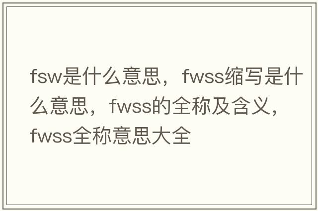 fsw是什么意思，fwss縮寫(xiě)是什么意思，fwss的全稱及含義，fwss全稱意思大全