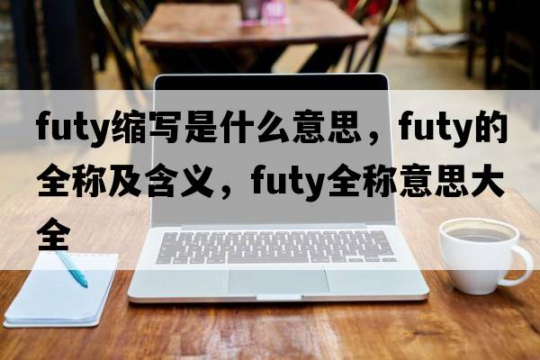 futy縮寫是什么意思，futy的全稱及含義，futy全稱意思大全