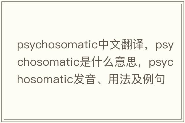 psychosomatic中文翻譯，psychosomatic是什么意思，psychosomatic發(fā)音、用法及例句